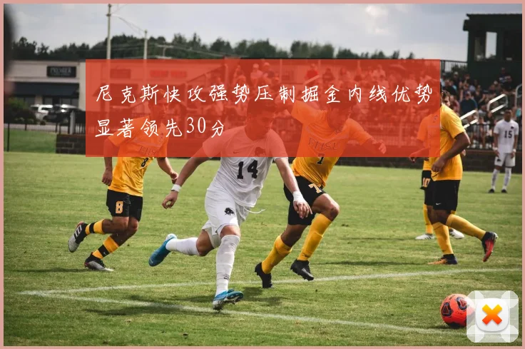 尼克斯快攻强势压制掘金内线优势显著领先30分
