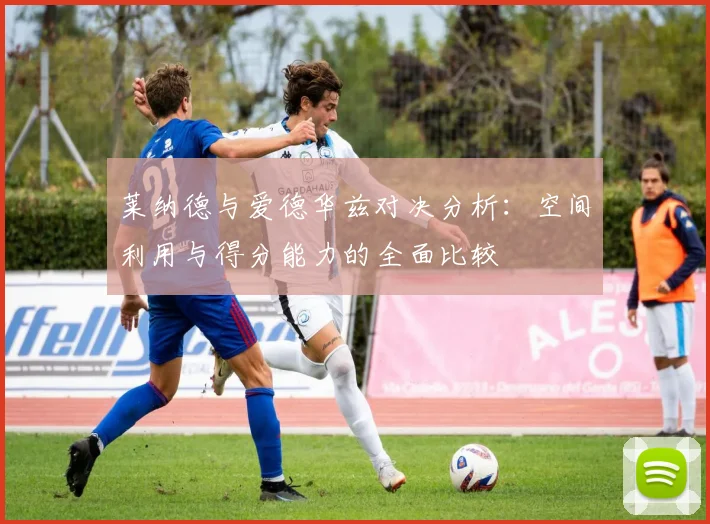 莱纳德与爱德华兹对决分析：空间利用与得分能力的全面比较