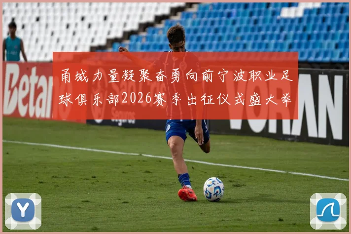甬城力量凝聚奋勇向前宁波职业足球俱乐部2026赛季出征仪式盛大举行