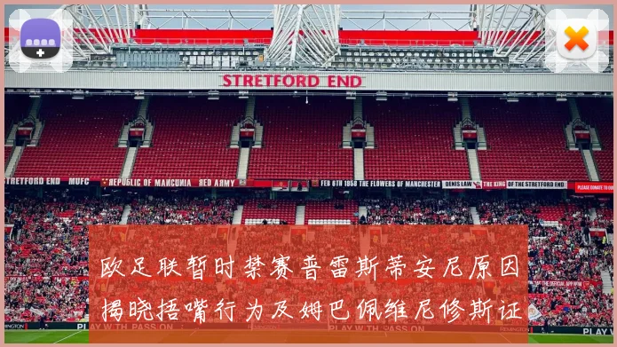 欧足联暂时禁赛普雷斯蒂安尼原因揭晓捂嘴行为及姆巴佩维尼修斯证词分析