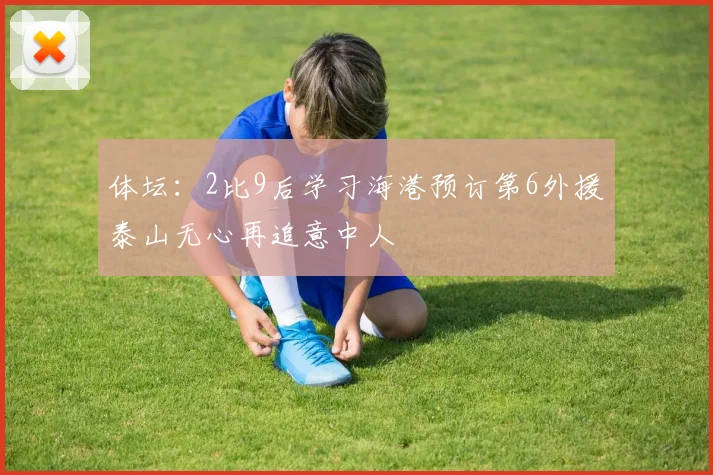 体坛：2比9后学习海港预订第6外援泰山无心再追意中人