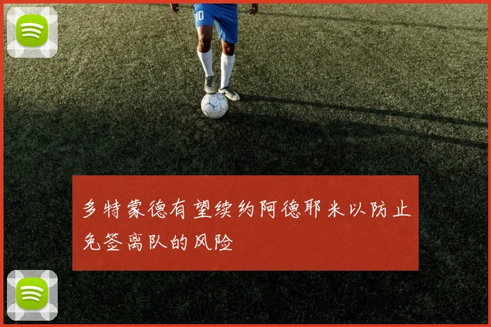 多特蒙德有望续约阿德耶米以防止免签离队的风险