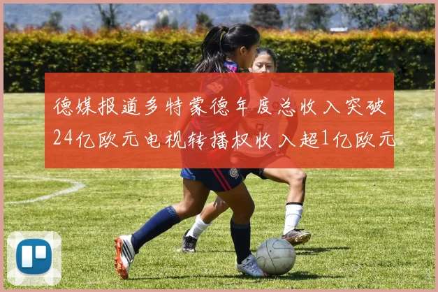 德媒报道多特蒙德年度总收入突破24亿欧元电视转播权收入超1亿欧元