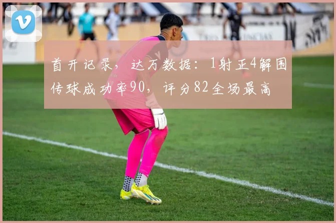 首开记录，达万数据：1射正4解围传球成功率90，评分82全场最高