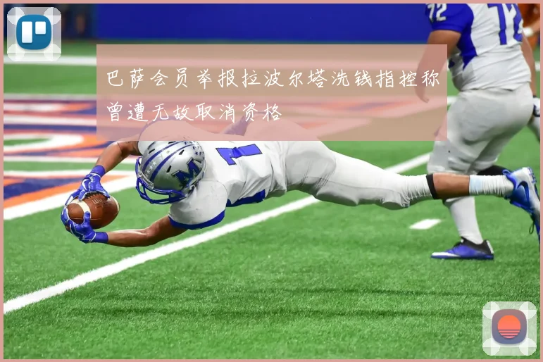 巴萨会员举报拉波尔塔洗钱指控称曾遭无故取消资格