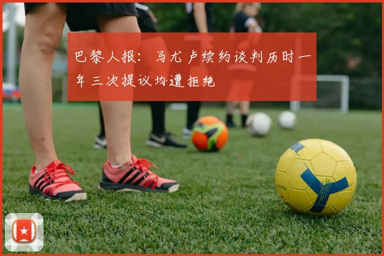 巴黎人报：马尤卢续约谈判历时一年三次提议均遭拒绝
