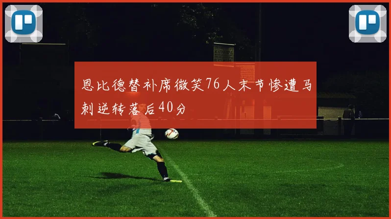 恩比德替补席微笑76人末节惨遭马刺逆转落后40分