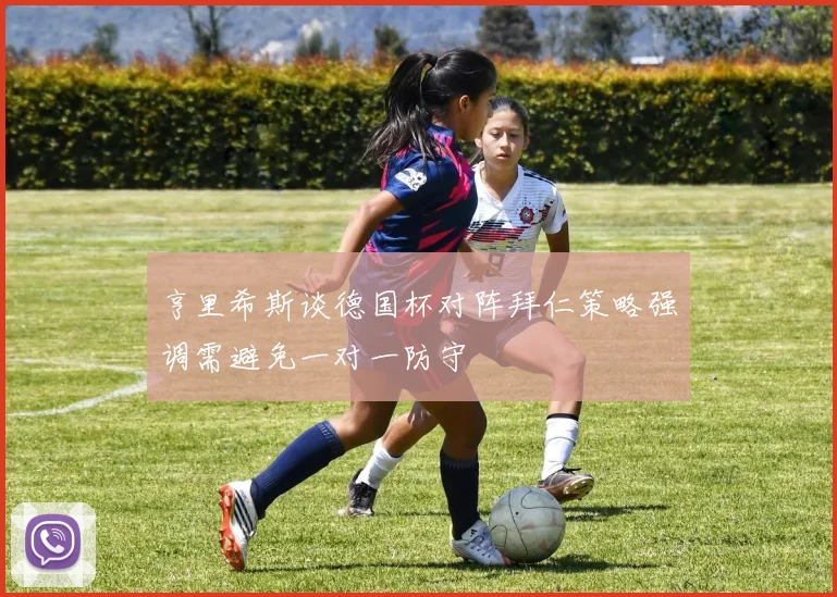 亨里希斯谈德国杯对阵拜仁策略强调需避免一对一防守